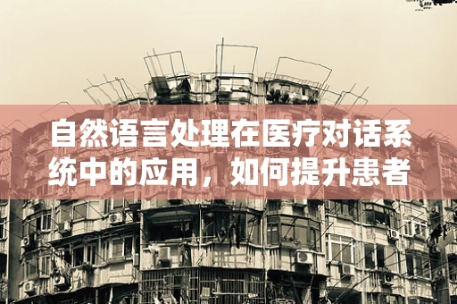自然语言处理在医疗对话系统中的应用，如何提升患者体验？