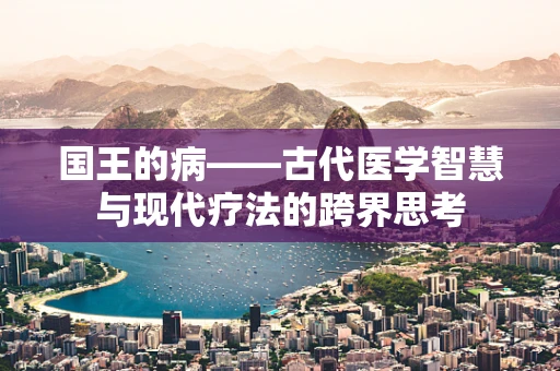 国王的病——古代医学智慧与现代疗法的跨界思考