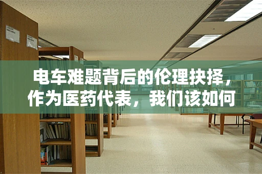 电车难题背后的伦理抉择，作为医药代表，我们该如何引导患者选择？