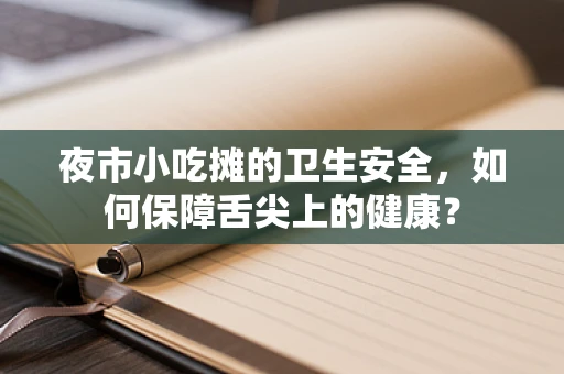 夜市小吃摊的卫生安全，如何保障舌尖上的健康？
