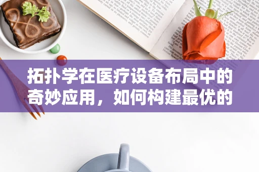 拓扑学在医疗设备布局中的奇妙应用，如何构建最优的医院空间结构？