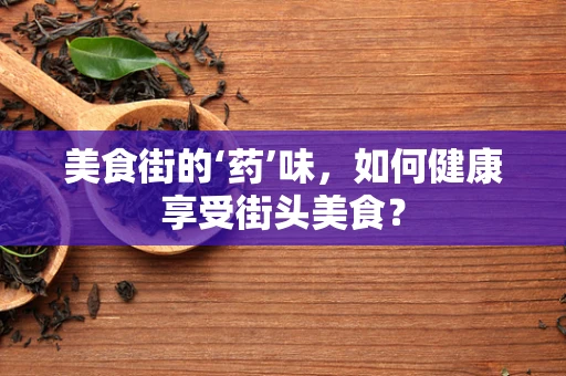 美食街的‘药’味，如何健康享受街头美食？