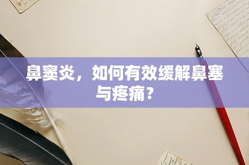 鼻窦炎，如何有效缓解鼻塞与疼痛？