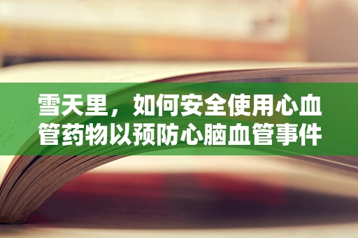 雪天里，如何安全使用心血管药物以预防心脑血管事件？