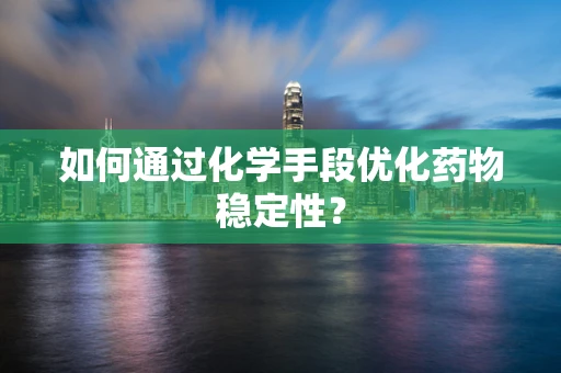 如何通过化学手段优化药物稳定性？