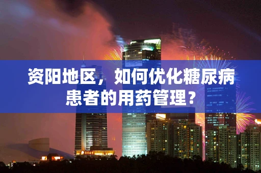 资阳地区，如何优化糖尿病患者的用药管理？