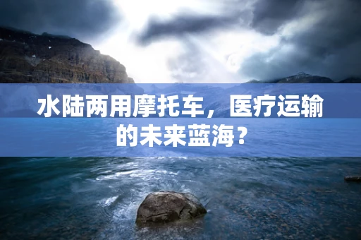 水陆两用摩托车，医疗运输的未来蓝海？