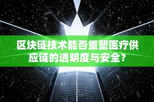 区块链技术能否重塑医疗供应链的透明度与安全？
