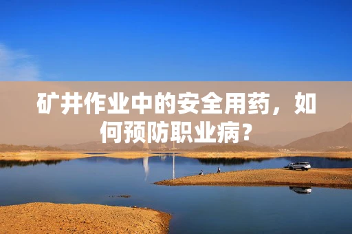 矿井作业中的安全用药，如何预防职业病？