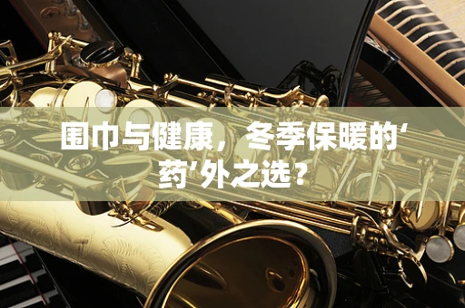 围巾与健康，冬季保暖的‘药’外之选？