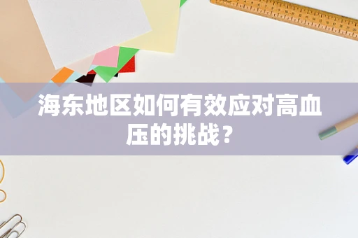 海东地区如何有效应对高血压的挑战？