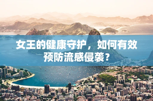 女王的健康守护，如何有效预防流感侵袭？