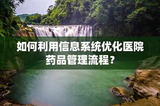 如何利用信息系统优化医院药品管理流程？
