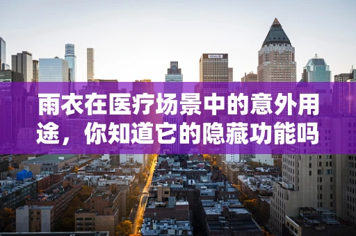 雨衣在医疗场景中的意外用途，你知道它的隐藏功能吗？