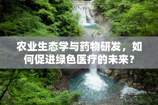 农业生态学与药物研发，如何促进绿色医疗的未来？