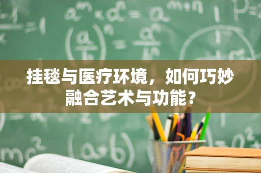 挂毯与医疗环境，如何巧妙融合艺术与功能？