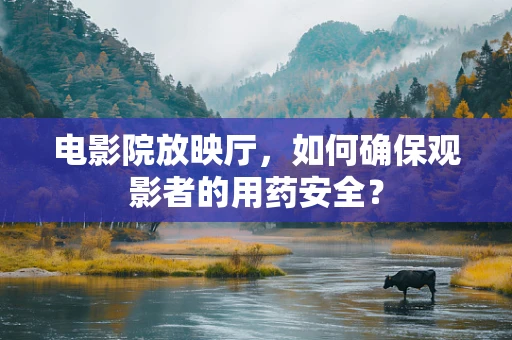 电影院放映厅，如何确保观影者的用药安全？