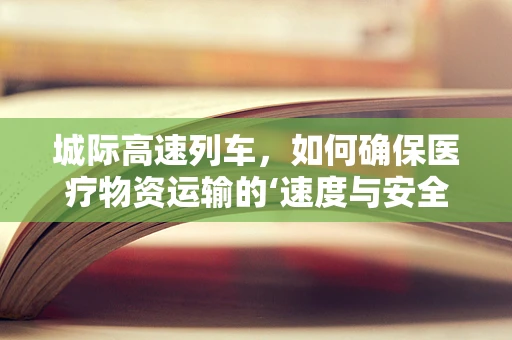城际高速列车，如何确保医疗物资运输的‘速度与安全’？