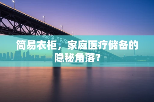 简易衣柜，家庭医疗储备的隐秘角落？
