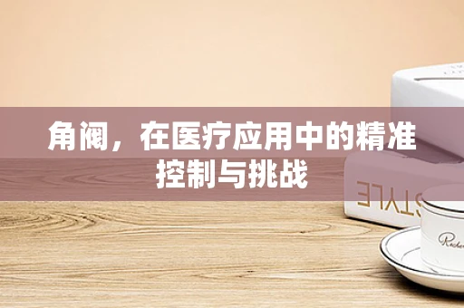 角阀，在医疗应用中的精准控制与挑战