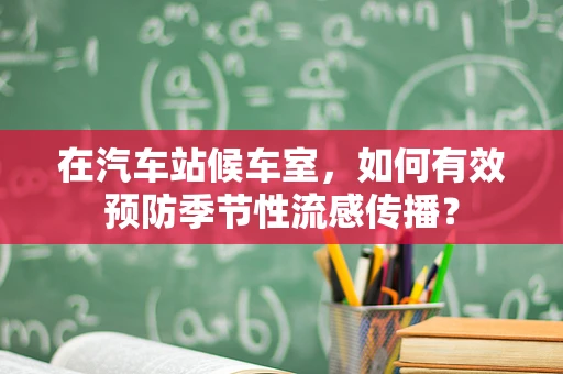 在汽车站候车室，如何有效预防季节性流感传播？