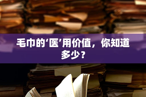 毛巾的‘医’用价值，你知道多少？