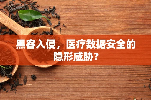 黑客入侵，医疗数据安全的隐形威胁？
