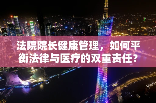 法院院长健康管理，如何平衡法律与医疗的双重责任？