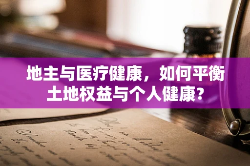 地主与医疗健康，如何平衡土地权益与个人健康？