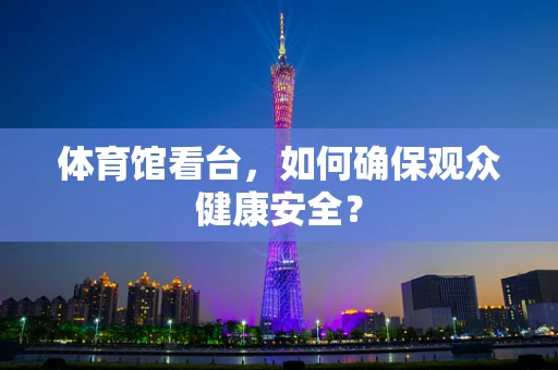 体育馆看台，如何确保观众健康安全？