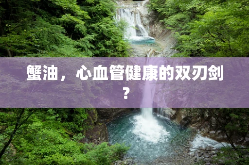 蟹油，心血管健康的双刃剑？