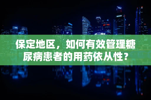 保定地区，如何有效管理糖尿病患者的用药依从性？