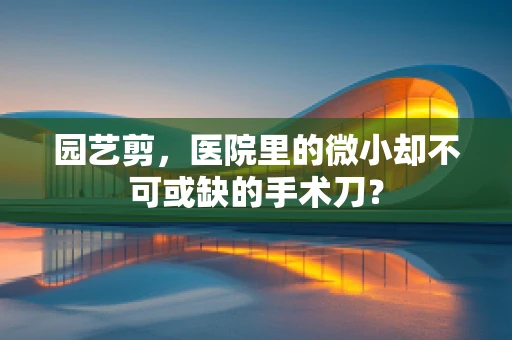 园艺剪，医院里的微小却不可或缺的手术刀？