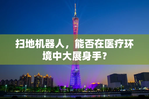 扫地机器人，能否在医疗环境中大展身手？
