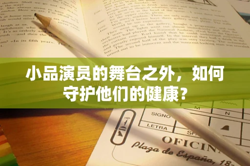 小品演员的舞台之外，如何守护他们的健康？