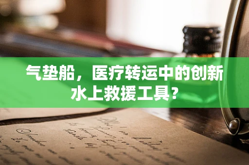 气垫船，医疗转运中的创新水上救援工具？