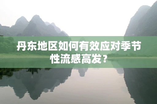 丹东地区如何有效应对季节性流感高发？