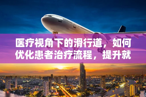 医疗视角下的滑行道，如何优化患者治疗流程，提升就医体验？
