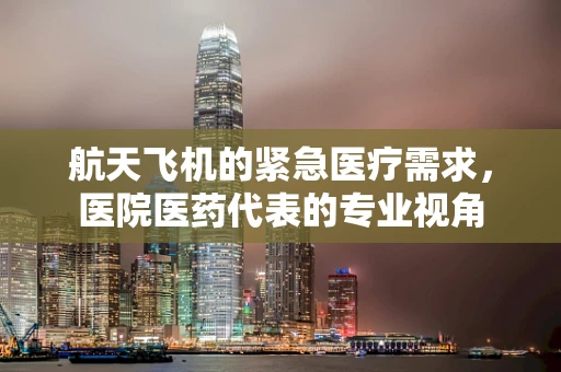 航天飞机的紧急医疗需求，医院医药代表的专业视角