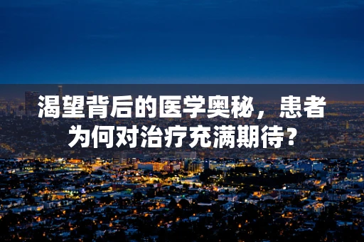 渴望背后的医学奥秘，患者为何对治疗充满期待？