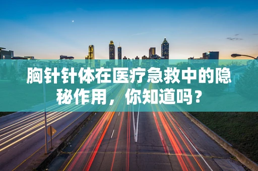 胸针针体在医疗急救中的隐秘作用，你知道吗？