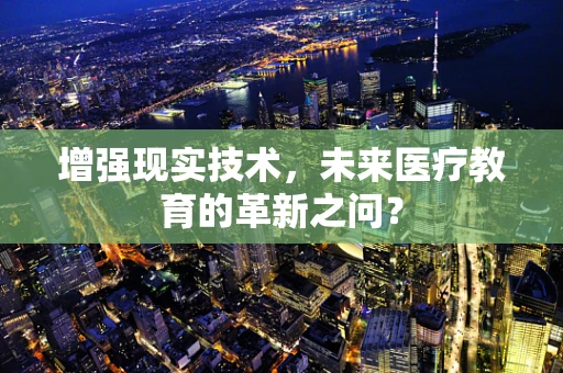 增强现实技术，未来医疗教育的革新之问？