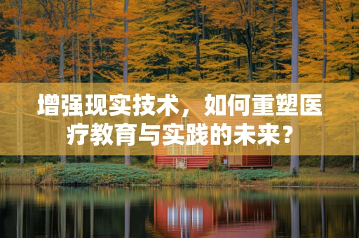 增强现实技术，如何重塑医疗教育与实践的未来？
