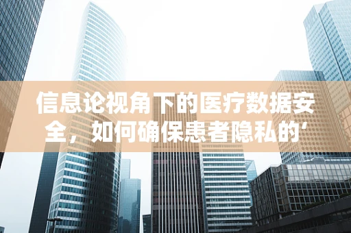 信息论视角下的医疗数据安全，如何确保患者隐私的‘无损传输’？