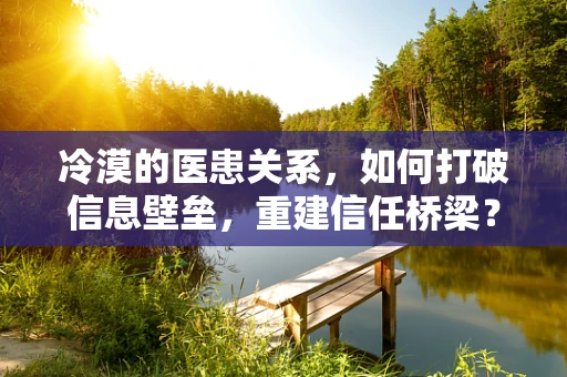 冷漠的医患关系，如何打破信息壁垒，重建信任桥梁？