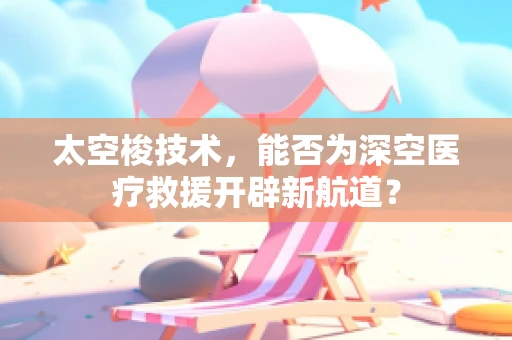 太空梭技术，能否为深空医疗救援开辟新航道？