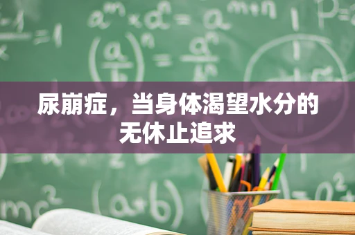 尿崩症，当身体渴望水分的无休止追求