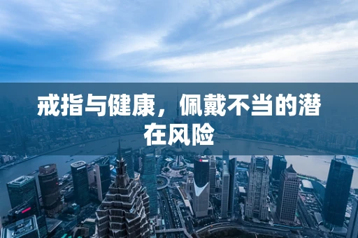 戒指与健康，佩戴不当的潜在风险