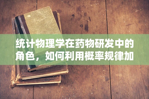 统计物理学在药物研发中的角色，如何利用概率规律加速创新？