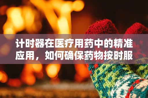 计时器在医疗用药中的精准应用，如何确保药物按时服用？